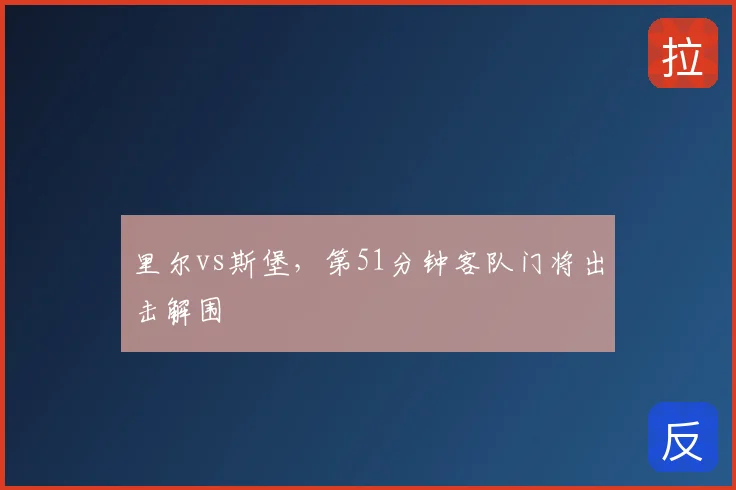 里尔vs斯堡，第51分钟客队门将出击解围