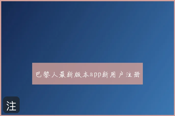 巴黎人最新版本app新用户注册