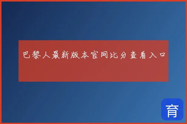 巴黎人最新版本官网比分查看入口