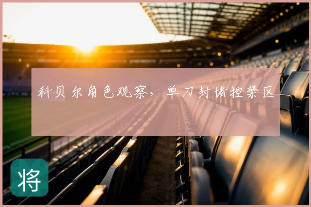 科贝尔角色观察，单刀封堵控禁区