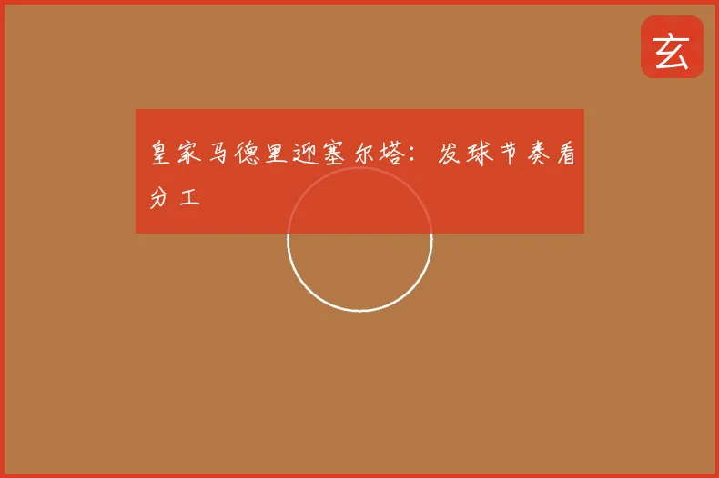 皇家马德里迎塞尔塔：发球节奏看分工