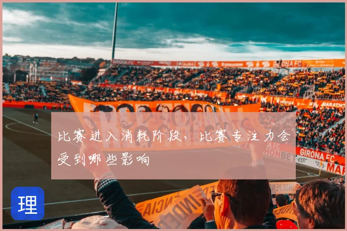 比赛进入消耗阶段，比赛专注力会受到哪些影响