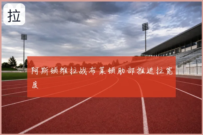 阿斯顿维拉战布莱顿肋部推进拉宽度